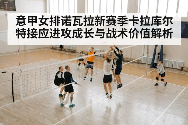 意甲女排诺瓦拉新赛季卡拉库尔特接应进攻成长与战术价值解析